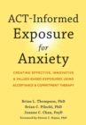 ACT-Informed Exposure for Anxiety : Creating Effective, Innovative, and Values-Based Exposures Using Acceptance and Commitment Therapy - Book