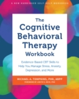The Cognitive Behavioral Therapy Workbook : Evidence-Based CBT Skills to Help You Manage Stress, Anxiety, Depression, and More - Book