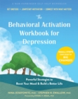 The Behavioral Activation Workbook for Depression : Powerful Strategies to Boost Your Mood and Build a Better Life - Book