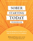 Sober Starting Today Workbook : Powerful Mindfulness and CBT Tools to Help You Break Free from Addiction - Book