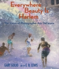 Everywhere Beauty Is Harlem : The Vision of Photographer Roy DeCarava - Book