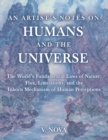 AN ARTIST'S NOTES ON HUMANS AND THE UNIVERSE : The World's Fundamental Laws of Nature: Flux, Limitations, and the Inborn Mechanism of Human Perceptions - eBook