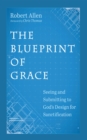 The Blueprint of Grace : Seeing and Submitting to God's Design for Sanctification - eBook