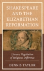 Shakespeare and the Elizabethan Reformation : Literary Negotiation of Religious Difference - eBook