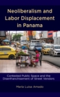 Neoliberalism and Labor Displacement in Panama : Contested Public Space and the Disenfranchisement of Street Vendors - eBook