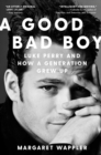 A Good Bad Boy : Luke Perry and How a Generation Grew Up - eBook
