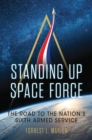 Standing Up Space Force : The Road to the Nation's Sixth Armed Service - eBook