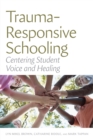 Trauma-Responsive Schooling : Centering Student Voice and Healing - eBook