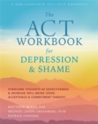 The ACT Workbook for Depression and Shame : Overcome Thoughts of Defectiveness and Increase Well-Being Using Acceptance and Commitment Therapy - Book