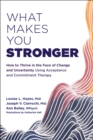 What Makes You Stronger : How to Thrive in the Face of Change and Uncertainty Using Acceptance and Commitment Therapy - eBook