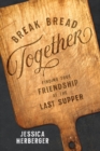 Break Bread Together : Finding True Friendship at the Last Supper - eBook