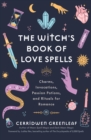 The Witch's Book of Love Spells : Charms, Invocations, Passion Potions, and Rituals for Romance (Love Spells, Moon Spells, Religion, New Age, Spirituality, Astrology) - Book