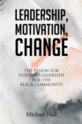 Leadership, Motivation, Change : The Vision for Positive Leadership for the Black Community - eBook