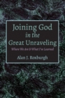Joining God in the Great Unraveling : Where We Are & What I've Learned - eBook