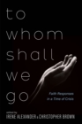 To Whom Shall We Go : Faith Responses in a Time of Crisis - eBook