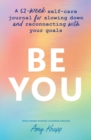 Be You : A 52-Week Self-Care Journal for Slowing Down and Reconnecting with Your Goals - Book