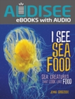 I See Sea Food : Sea Creatures That Look Like Food - eBook