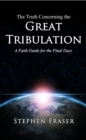 The Truth Concerning the Great Tribulation : A Faith Guide for the Final Days - eBook