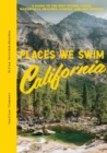 Places We Swim California : A Guide to the Best Rivers, Lakes, Waterfalls, Beaches, Gorges, and Hot Springs - Book