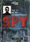Lonely Planet Kids How to be an International Spy : Your Training Manual, Should You Choose to Accept it - Book