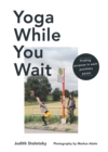Yoga While You Wait : Finding Purpose in Each Pointless Pause - Book