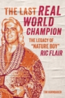 The Last Real World Champion : The Legend of 'Nature Boy' Ric Flair - Book