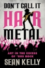 Don't Call It Hair Metal : Art in the Excess of '80s Rock - Book