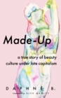Made-Up : A True Story of Beauty Culture under Late Capitalism - eBook