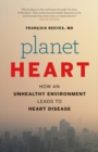 Planet Heart : How an Unhealthy Environment Leads to Heart Disease - eBook