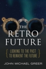The Retro Future : Looking to the Past to Reinvent the Future - eBook