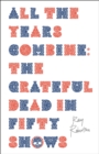 All the Years Combine : The Grateful Dead in Fifty Shows - Book