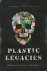 Plastic Legacies : Pollution, Persistence, and Politics - Book