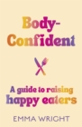 Body-Confident : A modern and practical guide to raising happy eaters - eBook