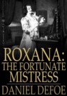 Roxana: The Fortunate Mistress : Or, A History of the Life and Vast Variety of Fortunes of Mademoiselle de Beleau, Afterwards Call'd the Countess de Wintselsheim, in Germany, Being the Person known by - eBook