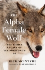 The Alpha Female Wolf : The Fierce Legacy of Yellowstone's 06 - Book