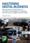 Mastering Digital Business : How powerful combinations of disruptive technologies are enabling the next wave of digital transformation - Book