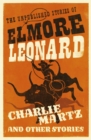 Charlie Martz and Other Stories : The Unpublished Stories of Elmore Leonard - Book