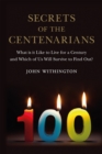 Secrets of the Centenarians : What is it Like to Live for a Century and Which of Us Will Survive to Find Out? - eBook