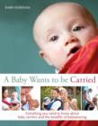 Baby Wants to be Carried : Everything you need to know about baby carriers and the benefits of babywearing - eBook