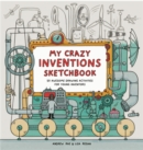 My Crazy Inventions Sketchbook : 50 Awesome Drawing Activities for Young Inventors - Book
