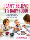 I Can't Believe It's Baby Food! : Easy, healthy recipes for babies and toddlers that the whole family can enjoy - Book