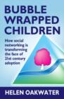 Bubble Wrapped Children : How social networking is transforming the face of 21st century adoption - eBook