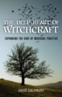 The Deep Heart of Witchcraft : Expanding the Core of Magickal Practice - eBook
