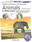 Ready to Paint in 30 Minutes: Animals in Watercolour : Build your skills with quick & easy painting projects - eBook
