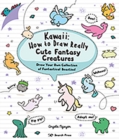 Kawaii: How to Draw Really Cute Fantasy Creatures : Draw your own collection of fantastical beasties! - eBook