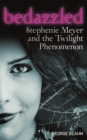Bedazzled : Stephenie Meyer and the Twilight Phenomenon - eBook