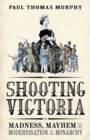 Shooting Victoria : Madness, Mayhem, and the Modernisation of the British Monarchy - eBook