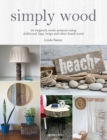 Simply Wood : 22 Elegantly Rustic Projects Using Driftwood, Logs, Twigs and Other Found Wood - Book