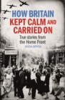 How Britain Kept Calm and Carried On : True stories from the Home Front - eBook