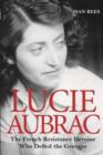 Lucie Aubrac : The French Resistance Heroine Who Defied the Gestapo - eBook
